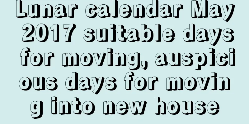Lunar calendar May 2017 suitable days for moving, auspicious days for moving into new house