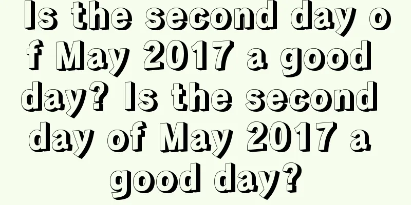 Is the second day of May 2017 a good day? Is the second day of May 2017 a good day?
