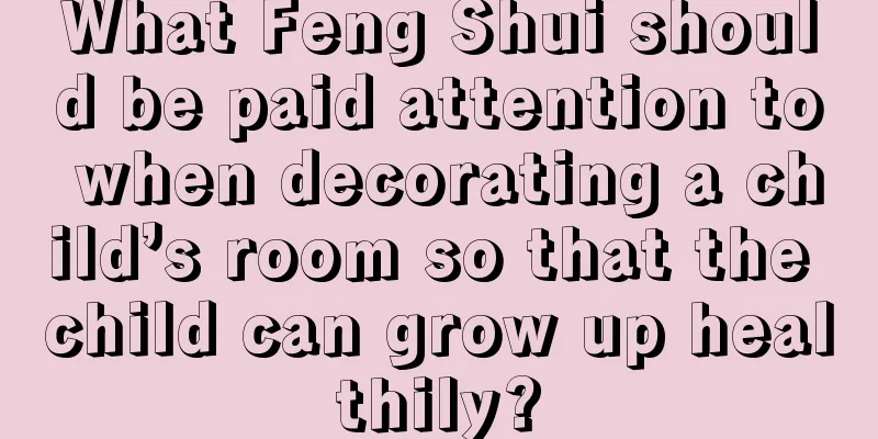 What Feng Shui should be paid attention to when decorating a child’s room so that the child can grow up healthily?