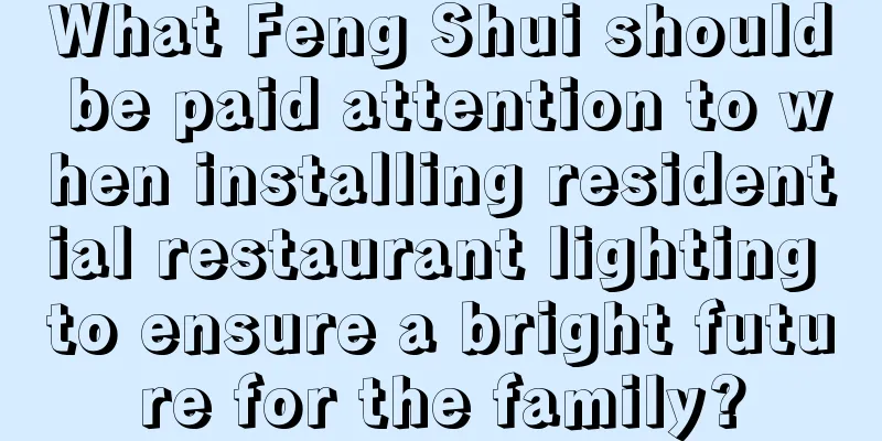 What Feng Shui should be paid attention to when installing residential restaurant lighting to ensure a bright future for the family?