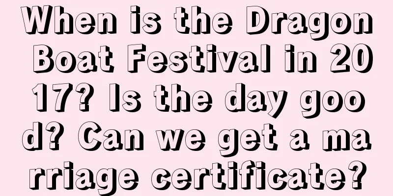 When is the Dragon Boat Festival in 2017? Is the day good? Can we get a marriage certificate?
