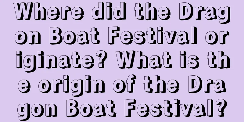 Where did the Dragon Boat Festival originate? What is the origin of the Dragon Boat Festival?