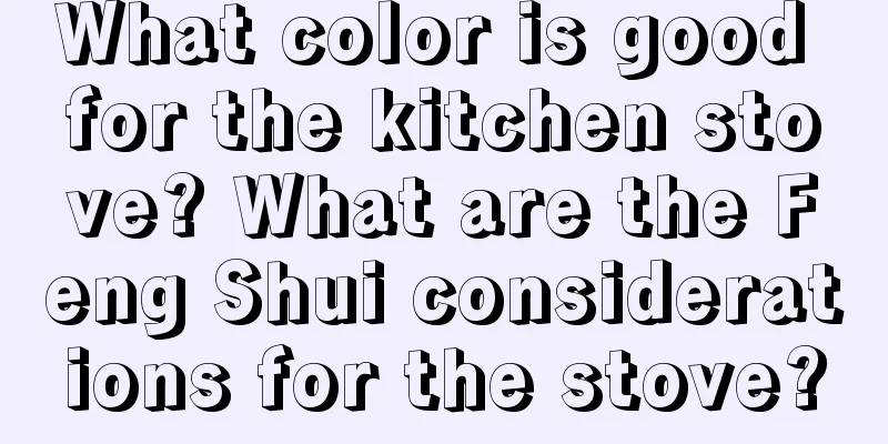What color is good for the kitchen stove? What are the Feng Shui considerations for the stove?