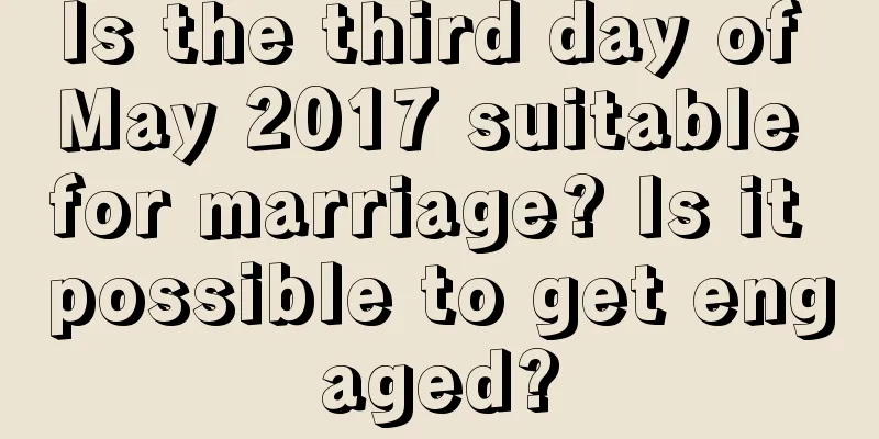 Is the third day of May 2017 suitable for marriage? Is it possible to get engaged?