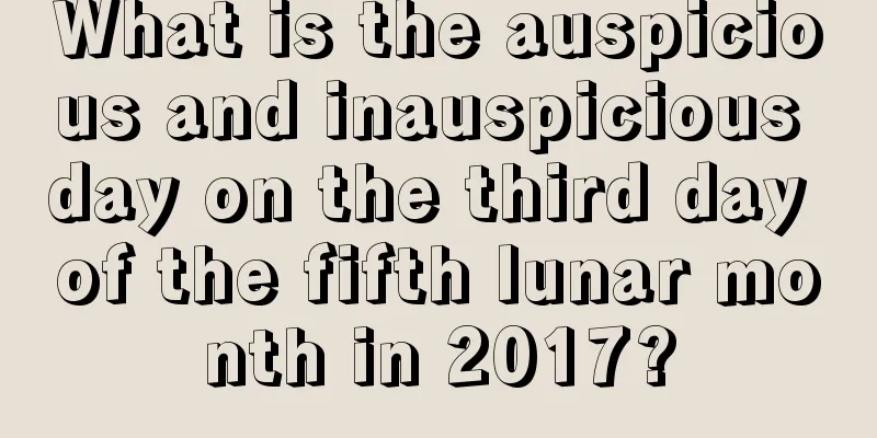 What is the auspicious and inauspicious day on the third day of the fifth lunar month in 2017?