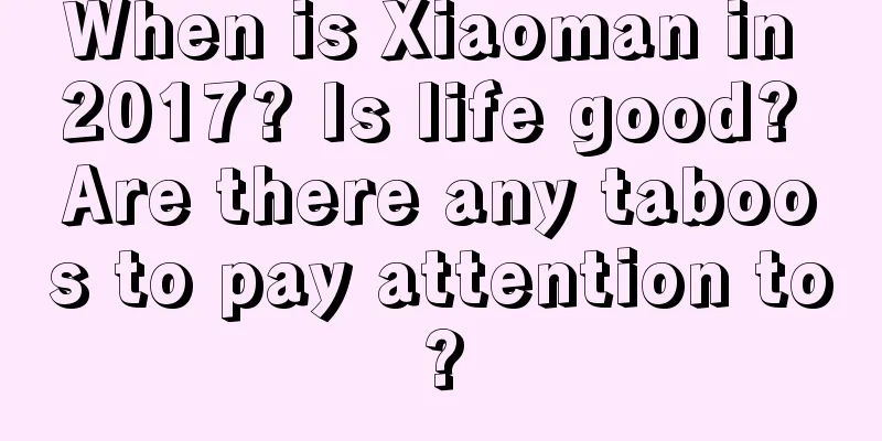 When is Xiaoman in 2017? Is life good? Are there any taboos to pay attention to?