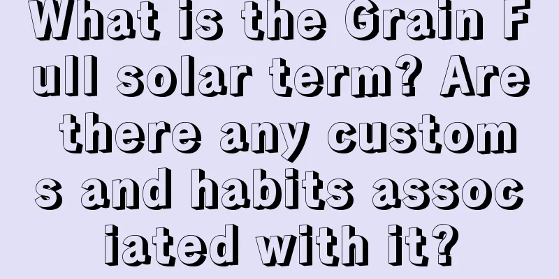 What is the Grain Full solar term? Are there any customs and habits associated with it?