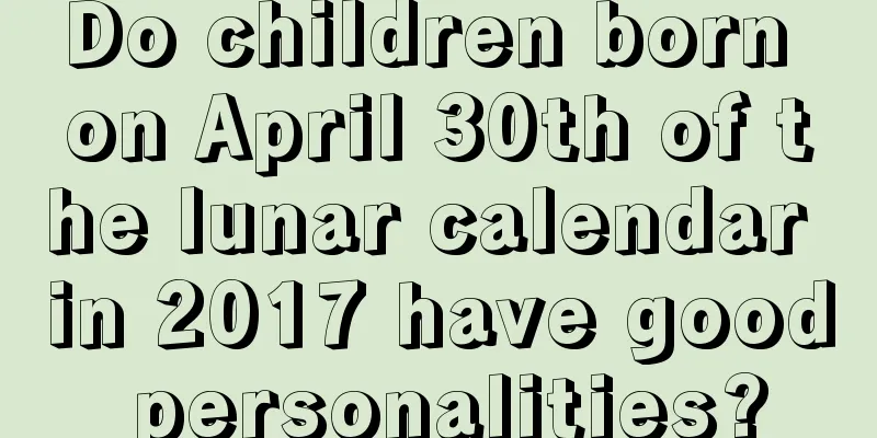 Do children born on April 30th of the lunar calendar in 2017 have good personalities?