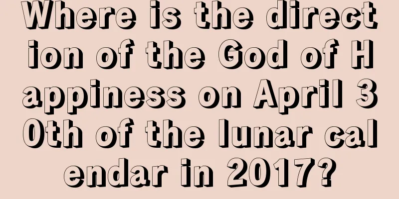 Where is the direction of the God of Happiness on April 30th of the lunar calendar in 2017?