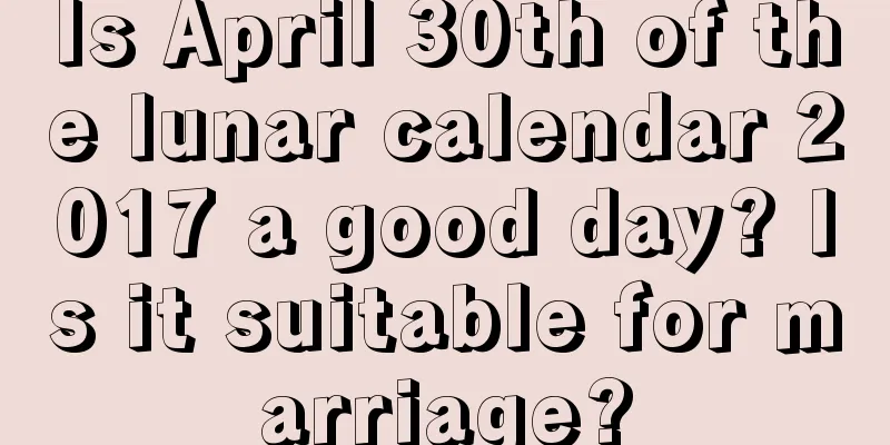 Is April 30th of the lunar calendar 2017 a good day? Is it suitable for marriage?