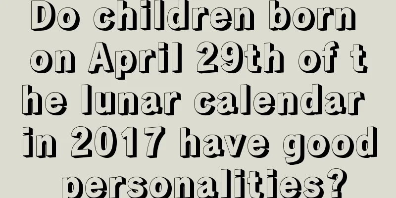 Do children born on April 29th of the lunar calendar in 2017 have good personalities?