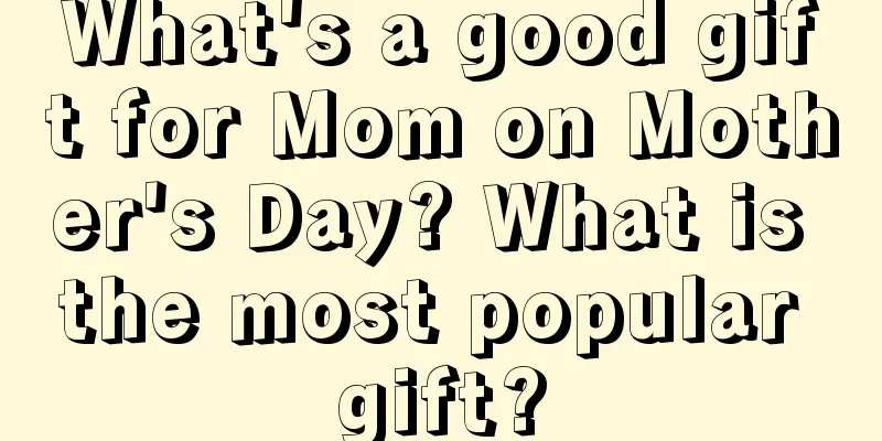What's a good gift for Mom on Mother's Day? What is the most popular gift?