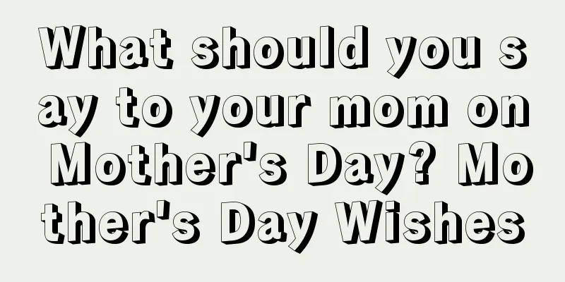 What should you say to your mom on Mother's Day? Mother's Day Wishes