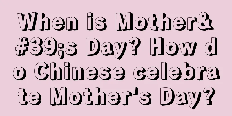 When is Mother's Day? How do Chinese celebrate Mother's Day?