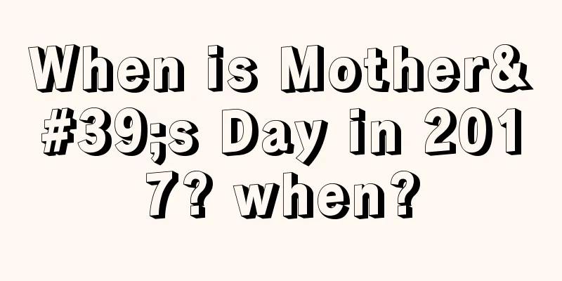 When is Mother's Day in 2017? when?