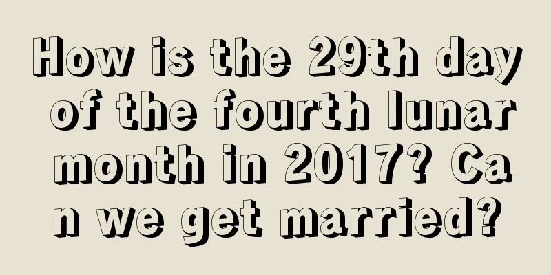 How is the 29th day of the fourth lunar month in 2017? Can we get married?