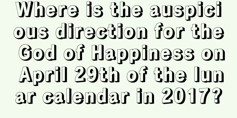 Where is the auspicious direction for the God of Happiness on April 29th of the lunar calendar in 2017?