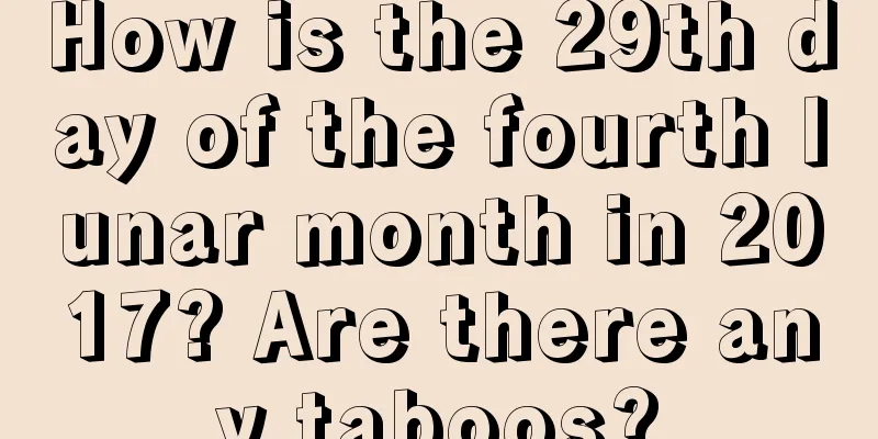 How is the 29th day of the fourth lunar month in 2017? Are there any taboos?