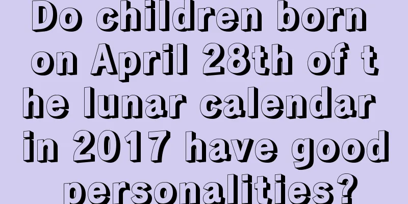 Do children born on April 28th of the lunar calendar in 2017 have good personalities?