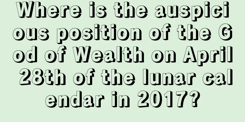 Where is the auspicious position of the God of Wealth on April 28th of the lunar calendar in 2017?