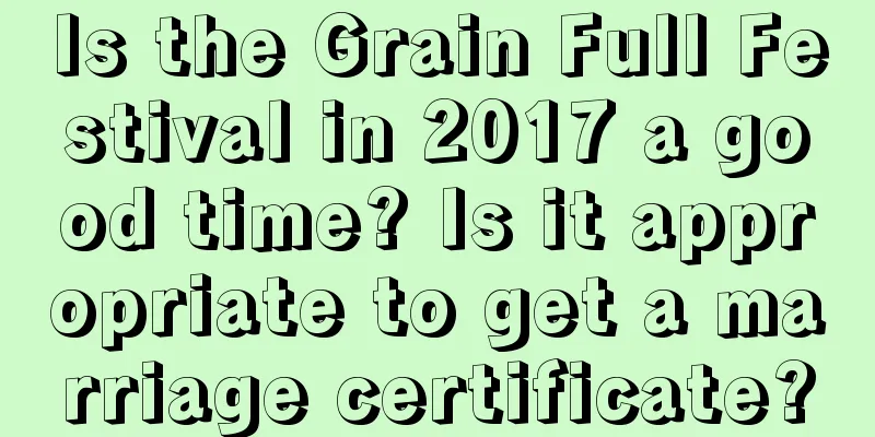 Is the Grain Full Festival in 2017 a good time? Is it appropriate to get a marriage certificate?