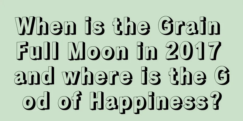 When is the Grain Full Moon in 2017 and where is the God of Happiness?