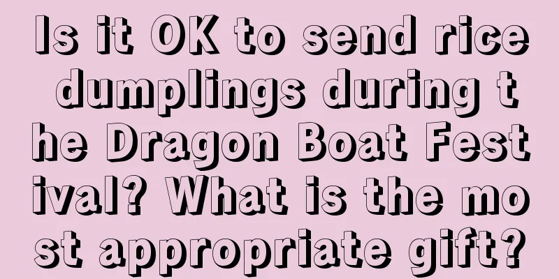 Is it OK to send rice dumplings during the Dragon Boat Festival? What is the most appropriate gift?
