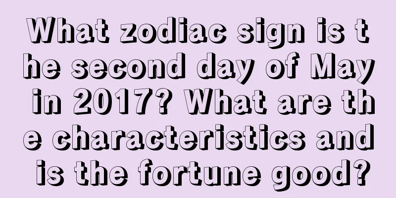 What zodiac sign is the second day of May in 2017? What are the characteristics and is the fortune good?