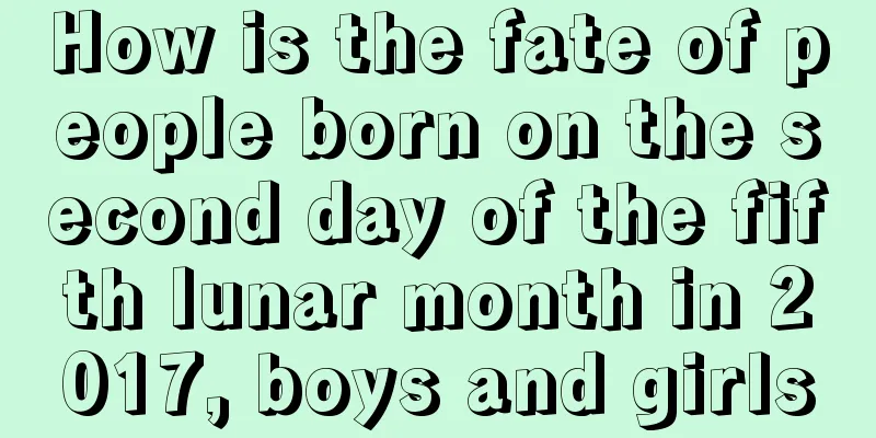 How is the fate of people born on the second day of the fifth lunar month in 2017, boys and girls