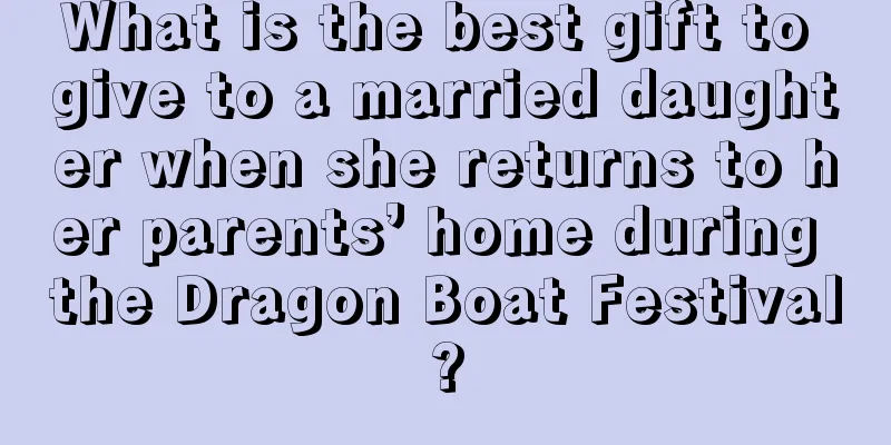 What is the best gift to give to a married daughter when she returns to her parents’ home during the Dragon Boat Festival?