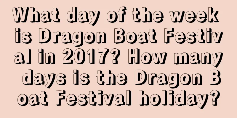 What day of the week is Dragon Boat Festival in 2017? How many days is the Dragon Boat Festival holiday?