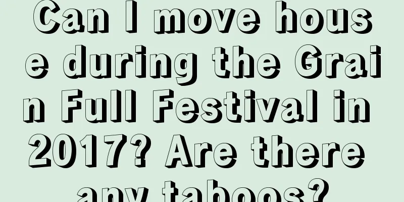 Can I move house during the Grain Full Festival in 2017? Are there any taboos?