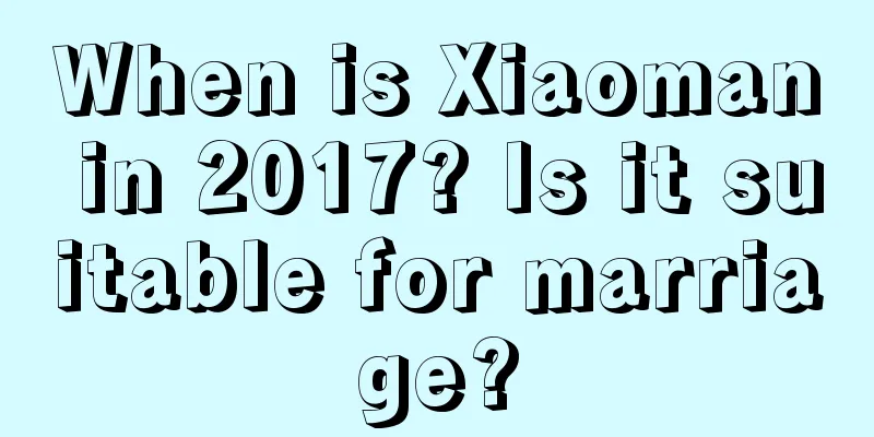 When is Xiaoman in 2017? Is it suitable for marriage?