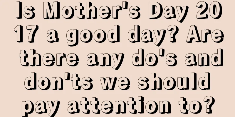 Is Mother's Day 2017 a good day? Are there any do's and don'ts we should pay attention to?