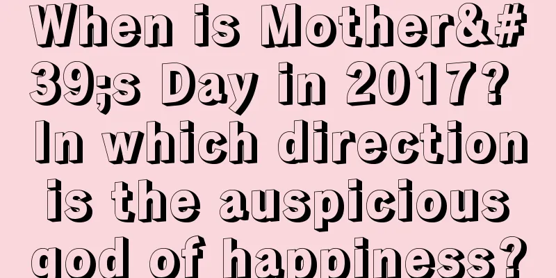 When is Mother's Day in 2017? In which direction is the auspicious god of happiness?