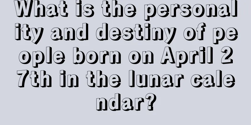 What is the personality and destiny of people born on April 27th in the lunar calendar?