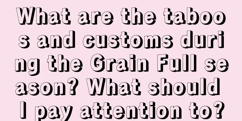 What are the taboos and customs during the Grain Full season? What should I pay attention to?