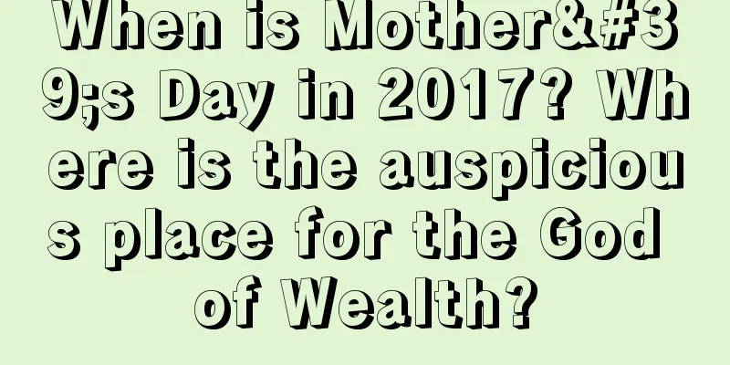 When is Mother's Day in 2017? Where is the auspicious place for the God of Wealth?