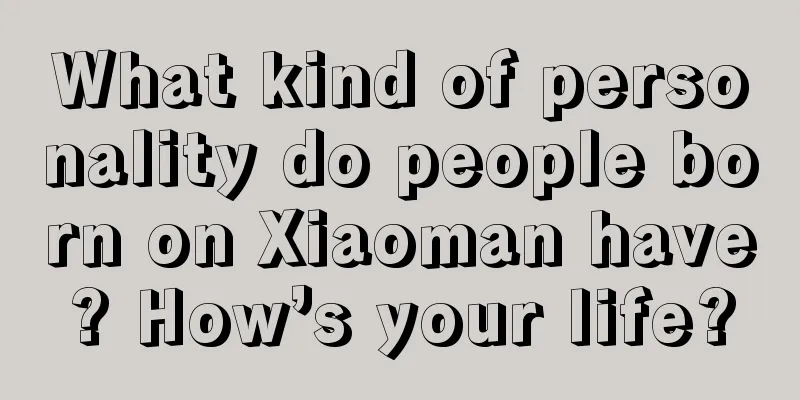 What kind of personality do people born on Xiaoman have? How’s your life?