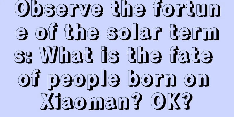 Observe the fortune of the solar terms: What is the fate of people born on Xiaoman? OK?