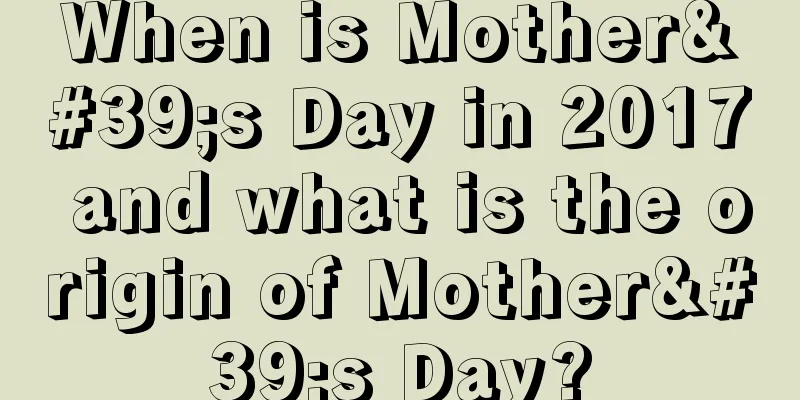 When is Mother's Day in 2017 and what is the origin of Mother's Day?