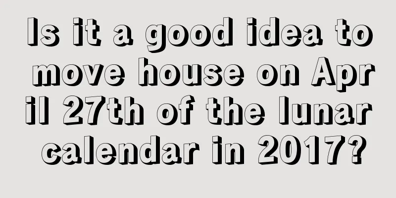 Is it a good idea to move house on April 27th of the lunar calendar in 2017?