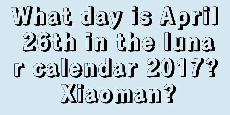What day is April 26th in the lunar calendar 2017? Xiaoman?