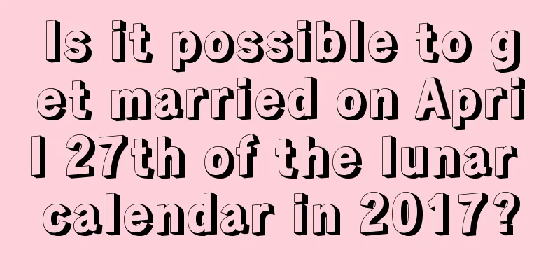 Is it possible to get married on April 27th of the lunar calendar in 2017?
