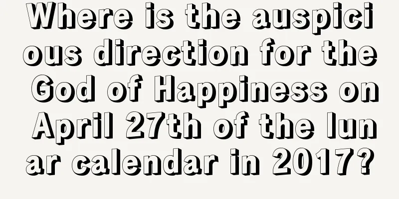 Where is the auspicious direction for the God of Happiness on April 27th of the lunar calendar in 2017?