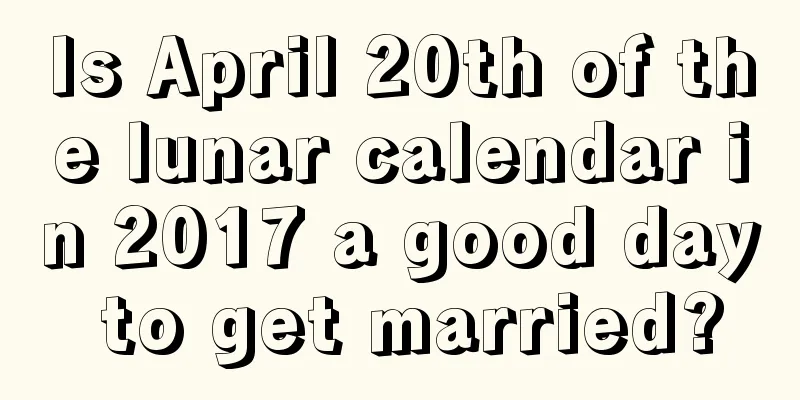 Is April 20th of the lunar calendar in 2017 a good day to get married?