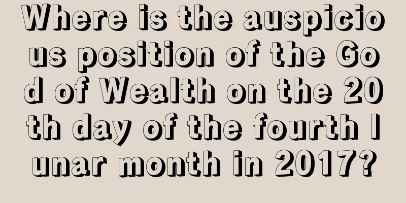 Where is the auspicious position of the God of Wealth on the 20th day of the fourth lunar month in 2017?