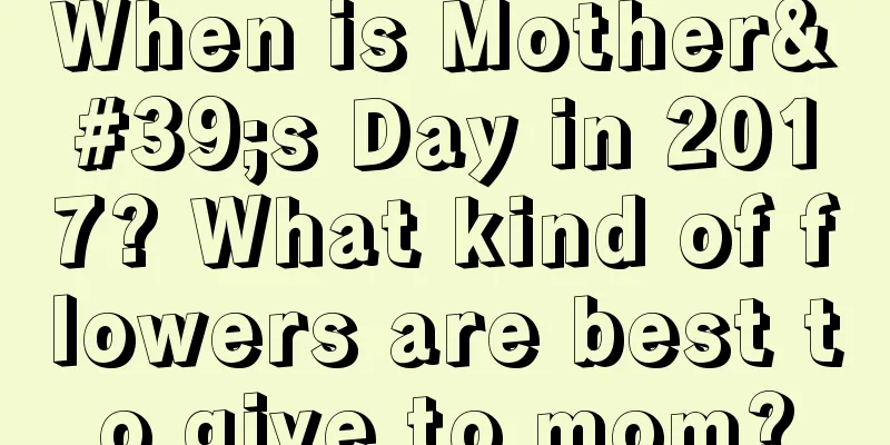 When is Mother's Day in 2017? What kind of flowers are best to give to mom?