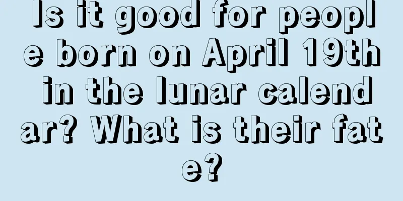 Is it good for people born on April 19th in the lunar calendar? What is their fate?