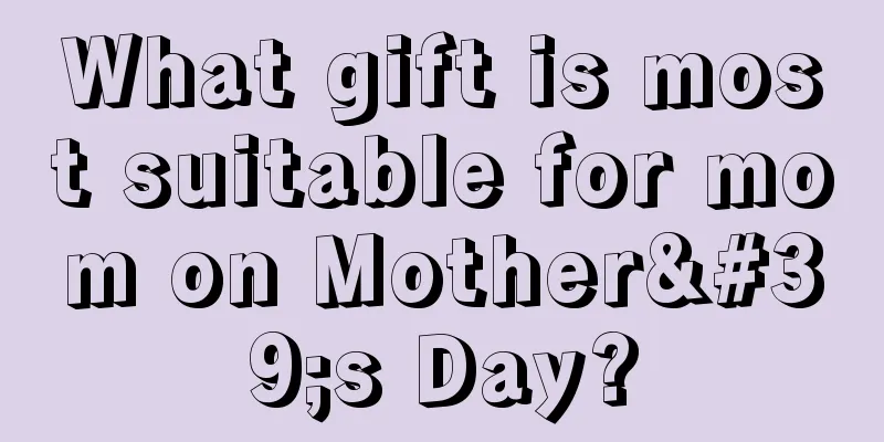 What gift is most suitable for mom on Mother's Day?